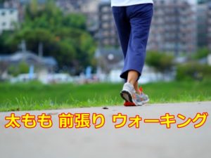 太もも 前張り ウォーキング の秘訣